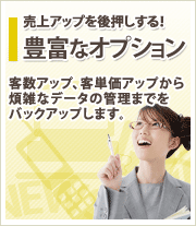 売上アップを後押しする!「豊富なオプション」客数アップ、客単価アップから煩雑なデータの管理までをバックアップします。