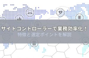 サイトコントローラーとは？特徴と選定ポイントを解説