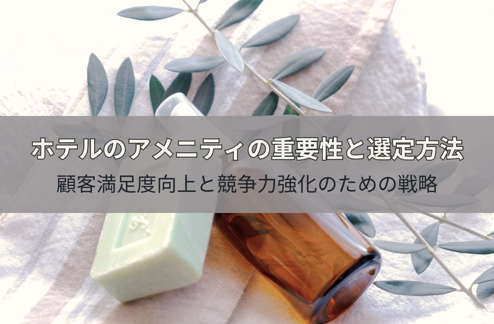 ホテルのアメニティの重要性と選定方法!顧客満足度向上と競争力強化のための戦略とは?