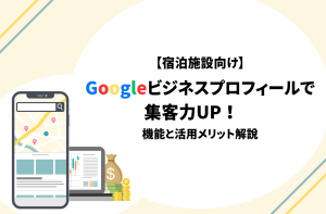 【宿泊施設向け】Googleビジネスプロフィールで集客力UP！昨日と活用メリット解説