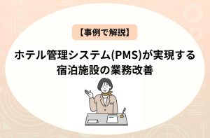 【事例で解説】ホテル管理システム(PMS)が実現する宿泊施設の業務改善