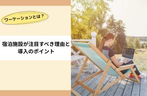 ワーケーションとは?宿泊施設が注目すべき理由と導入のポイント